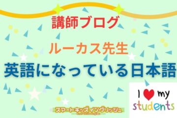 講師ブログ:ルーカス先生~英語になっている日本語~